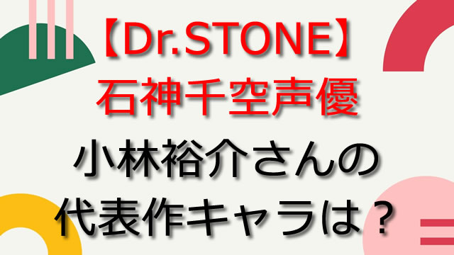 【Dr.STONE】石神千空声優・小林裕介の代表作キャラ！リゼロのスバルも