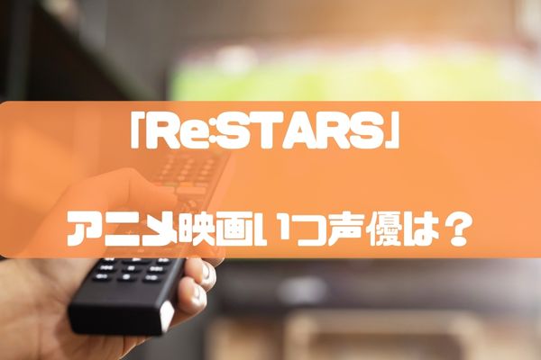 【Re:STARS(リスターズ)】映画いつ声優は？アニメ日本語どこで見れる？
