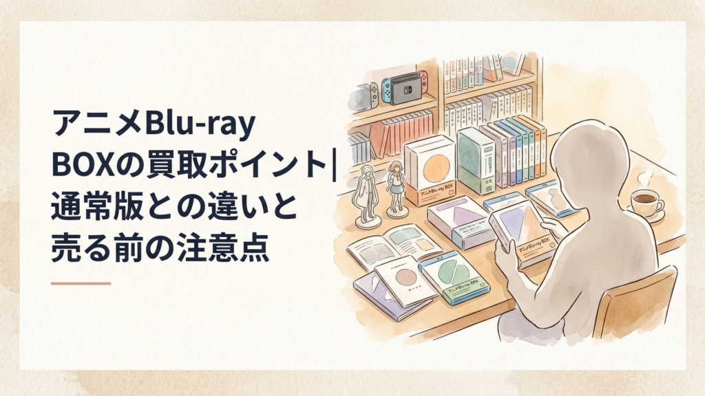 アニメBlu-ray BOXの買取ポイント|通常版との違いと売る前の注意点