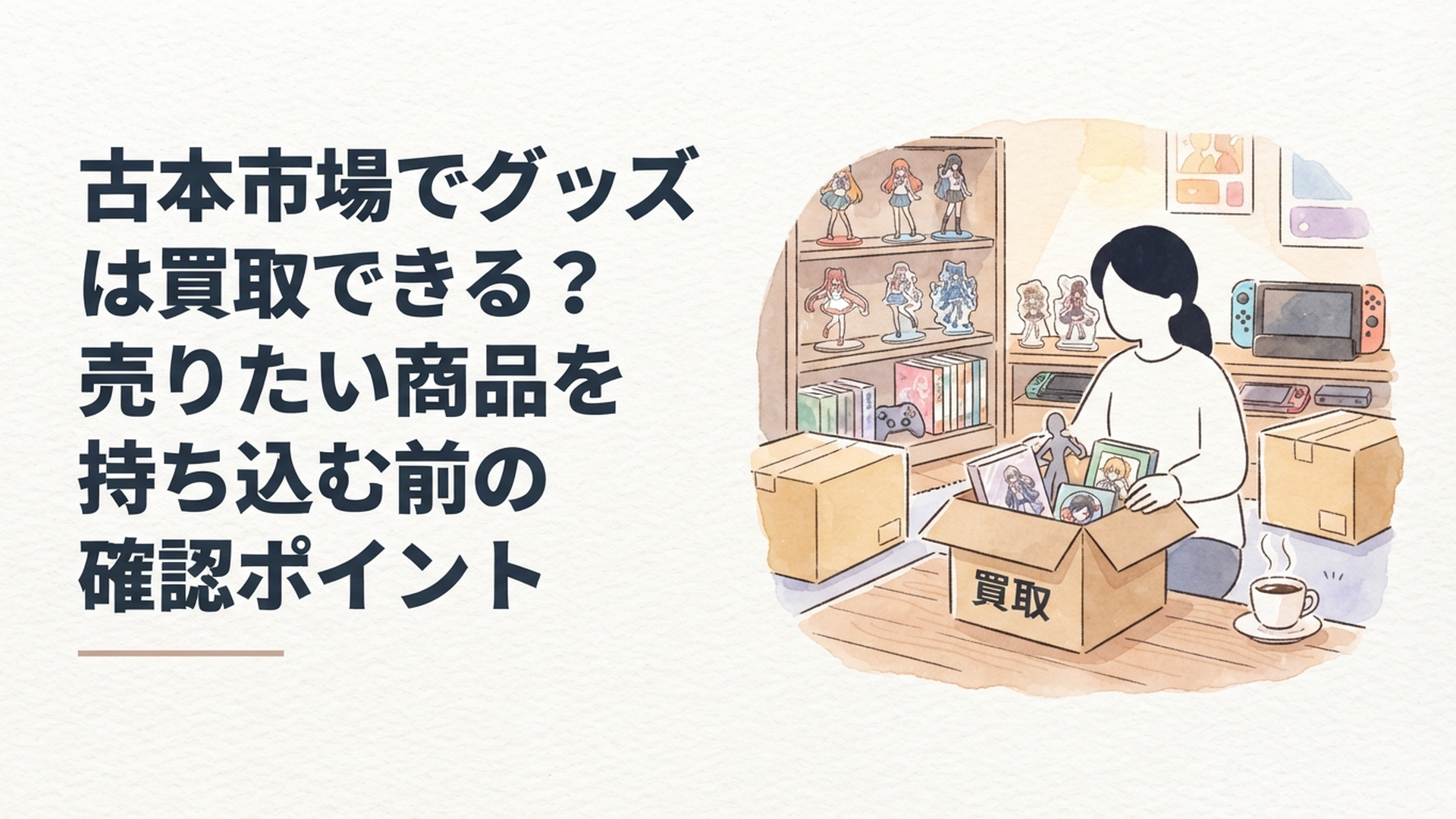 フィギュアやアクスタや缶バッジを箱に整理して古本市場での買取を検討している様子